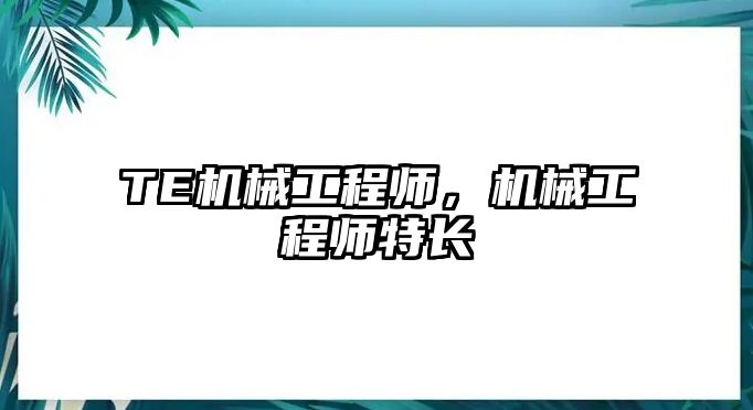 TE機械工程師，機械工程師特長