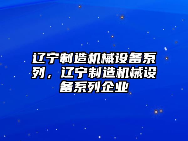 遼寧制造機(jī)械設(shè)備系列，遼寧制造機(jī)械設(shè)備系列企業(yè)