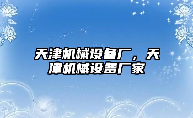 天津機械設備廠，天津機械設備廠家