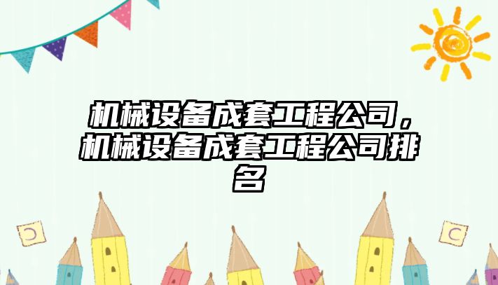 機(jī)械設(shè)備成套工程公司，機(jī)械設(shè)備成套工程公司排名