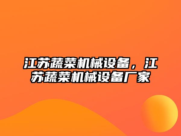 江蘇蔬菜機械設備，江蘇蔬菜機械設備廠家