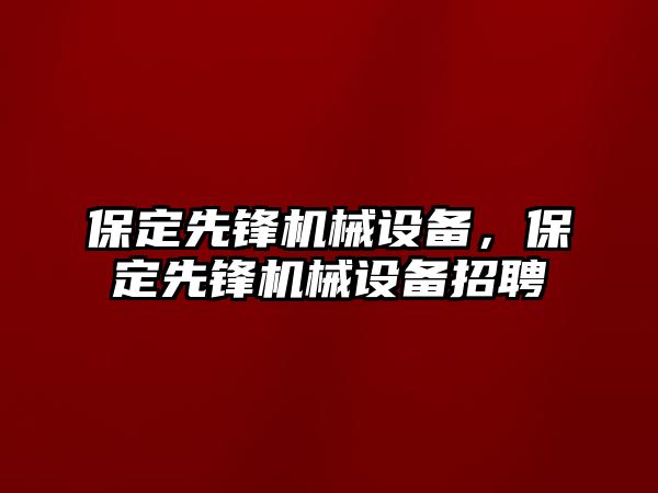 保定先鋒機械設備，保定先鋒機械設備招聘