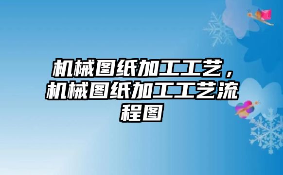 機械圖紙加工工藝，機械圖紙加工工藝流程圖