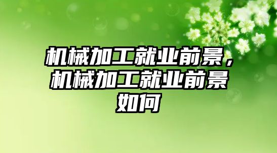 機械加工就業前景，機械加工就業前景如何