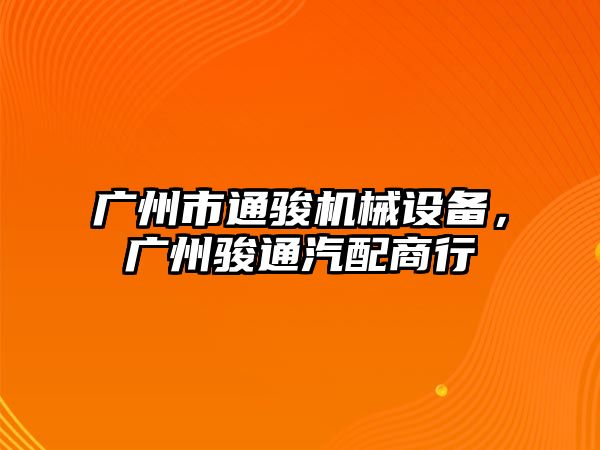 廣州市通駿機械設備，廣州駿通汽配商行