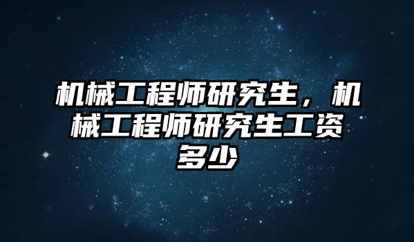 機械工程師研究生，機械工程師研究生工資多少