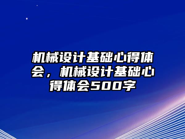 機械設計基礎心得體會，機械設計基礎心得體會500字