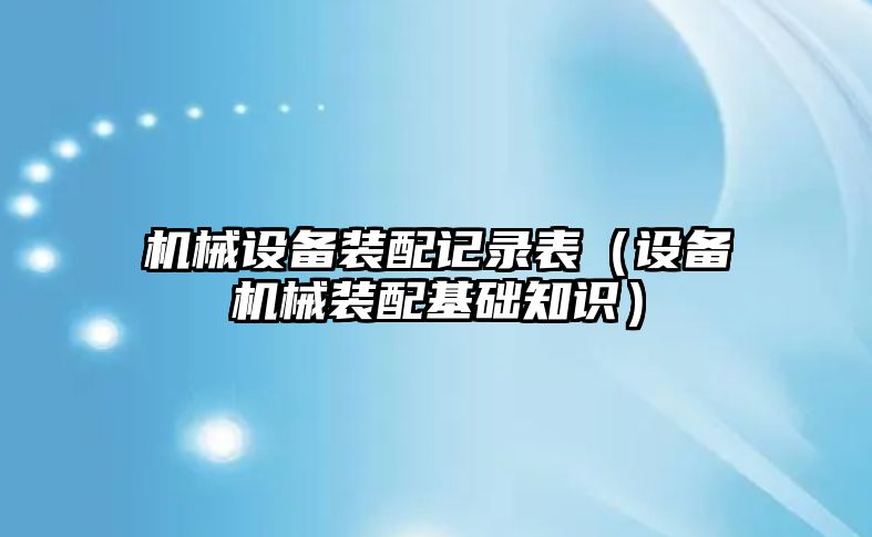 機械設備裝配記錄表（設備機械裝配基礎知識）