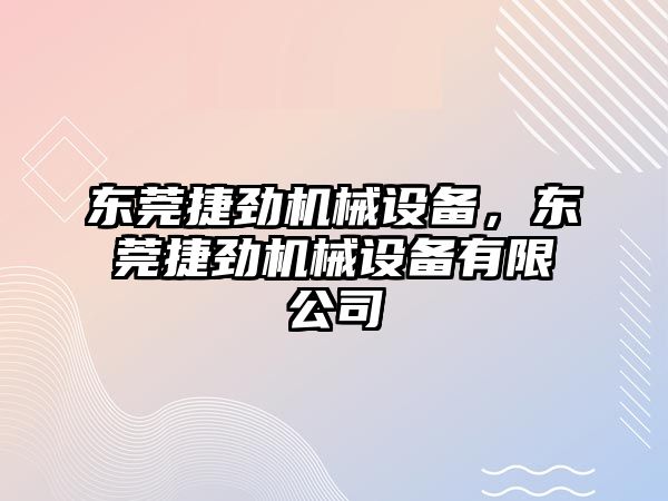 東莞捷勁機(jī)械設(shè)備，東莞捷勁機(jī)械設(shè)備有限公司