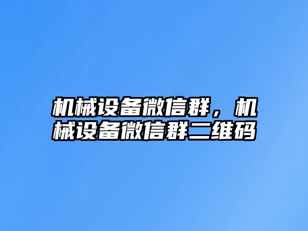 機械設備微信群，機械設備微信群二維碼