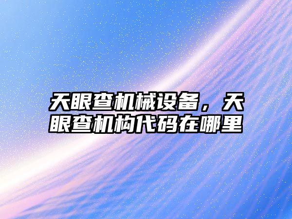 天眼查機械設備，天眼查機構代碼在哪里