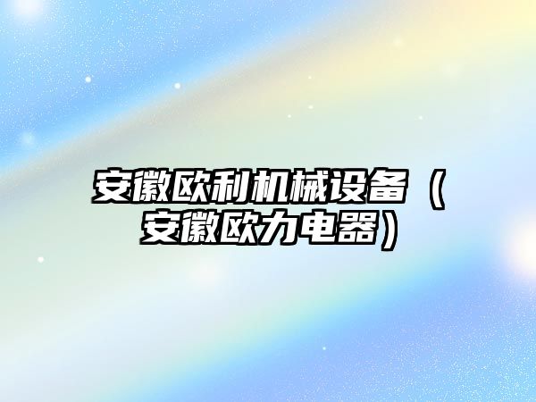 安徽歐利機械設備（安徽歐力電器）