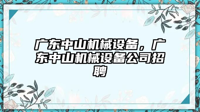 廣東中山機(jī)械設(shè)備，廣東中山機(jī)械設(shè)備公司招聘