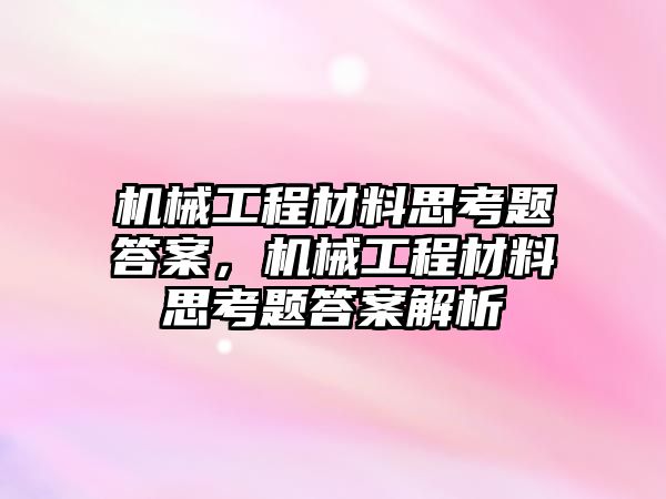 機械工程材料思考題答案，機械工程材料思考題答案解析