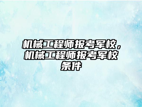 機械工程師報考軍校，機械工程師報考軍校條件