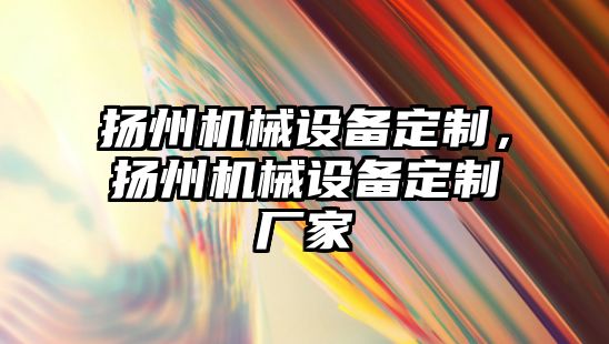 揚州機械設備定制，揚州機械設備定制廠家