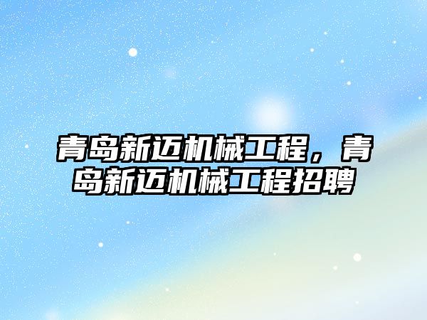 青島新邁機械工程，青島新邁機械工程招聘