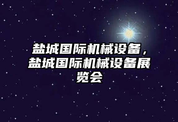 鹽城國際機械設備，鹽城國際機械設備展覽會