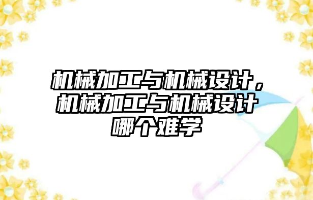 機械加工與機械設計，機械加工與機械設計哪個難學