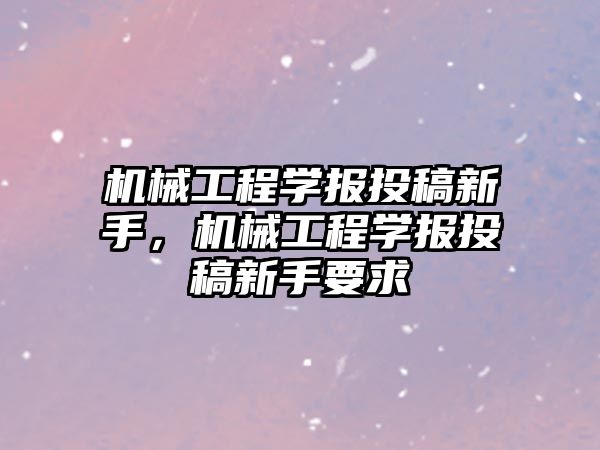 機械工程學報投稿新手，機械工程學報投稿新手要求