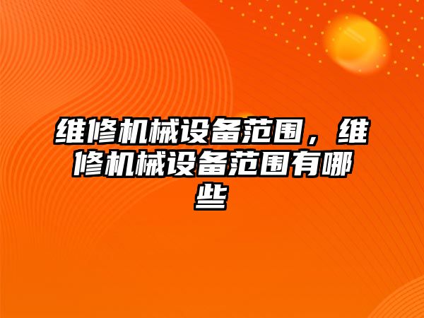 維修機械設備范圍，維修機械設備范圍有哪些