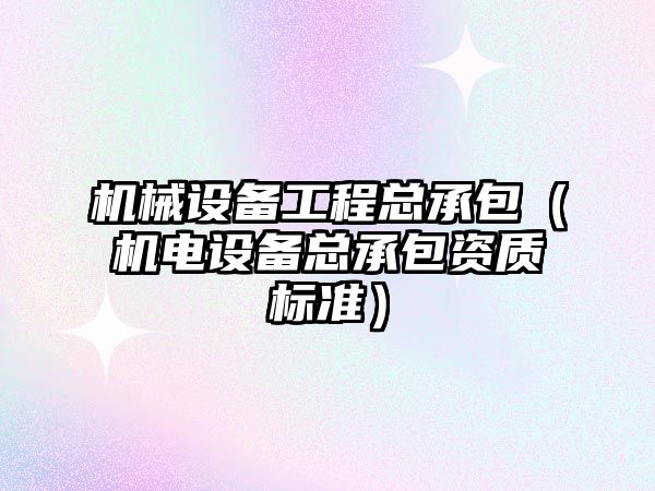 機械設備工程總承包（機電設備總承包資質標準）