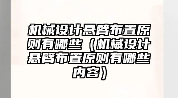 機械設(shè)計懸臂布置原則有哪些（機械設(shè)計懸臂布置原則有哪些內(nèi)容）