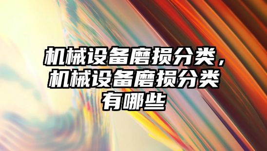 機械設備磨損分類，機械設備磨損分類有哪些