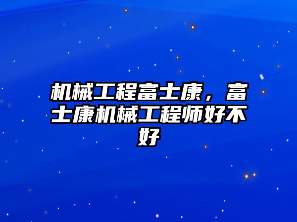 機械工程富士康，富士康機械工程師好不好