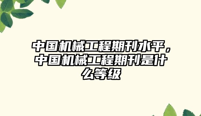 中國機械工程期刊水平，中國機械工程期刊是什么等級