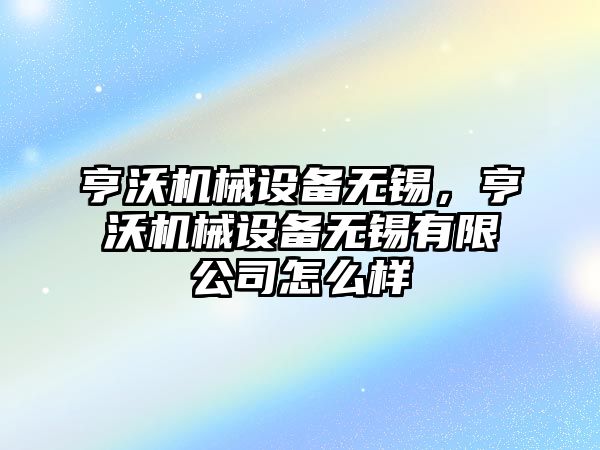 亨沃機械設備無錫，亨沃機械設備無錫有限公司怎么樣