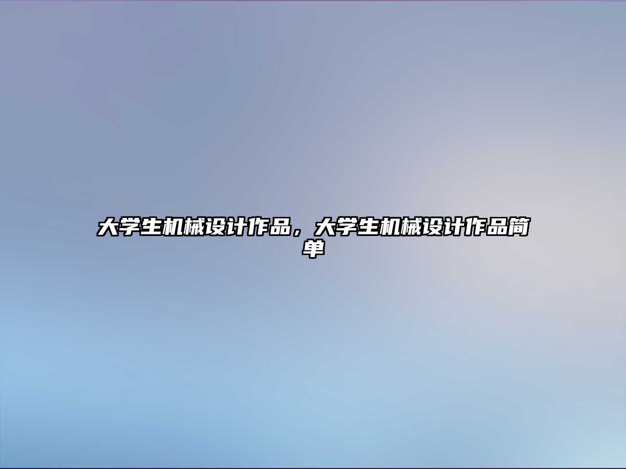 大學生機械設計作品，大學生機械設計作品簡單