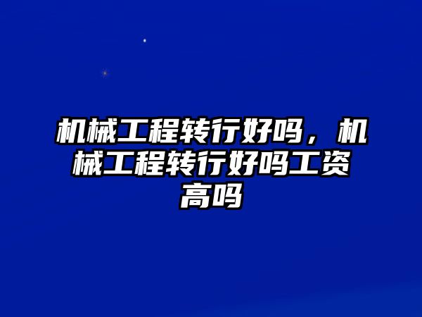 機械工程轉行好嗎，機械工程轉行好嗎工資高嗎