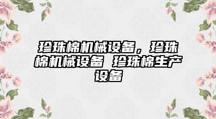 珍珠棉機械設備，珍珠棉機械設備 珍珠棉生產設備