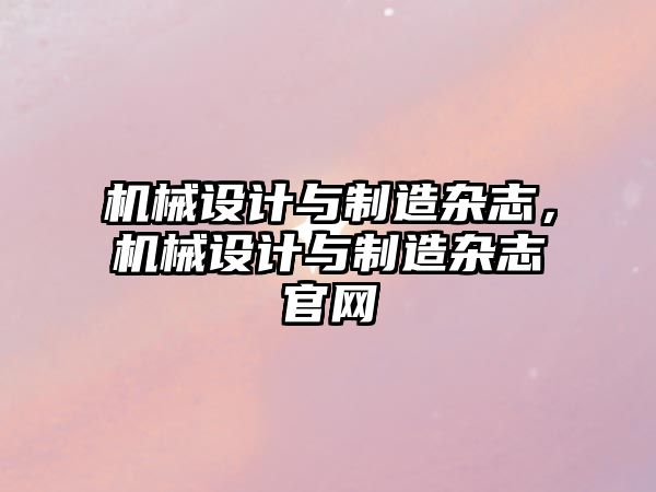 機械設計與制造雜志，機械設計與制造雜志官網