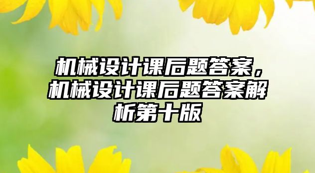 機械設計課后題答案，機械設計課后題答案解析第十版