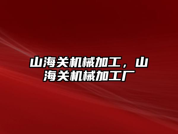 山海關機械加工，山海關機械加工廠