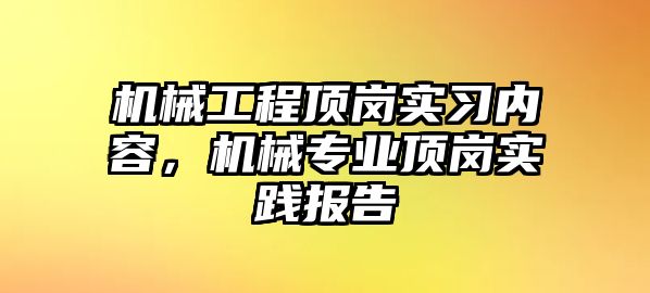 機械工程頂崗實習內(nèi)容，機械專業(yè)頂崗實踐報告