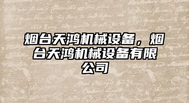 煙臺天鴻機械設備，煙臺天鴻機械設備有限公司