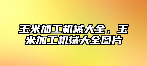 玉米加工機械大全，玉米加工機械大全圖片