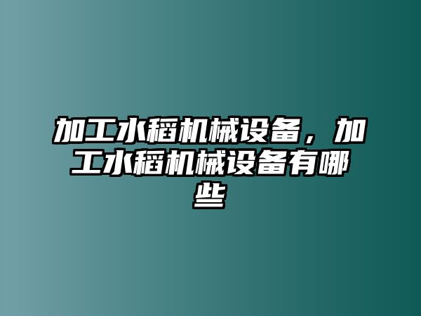 加工水稻機械設備，加工水稻機械設備有哪些