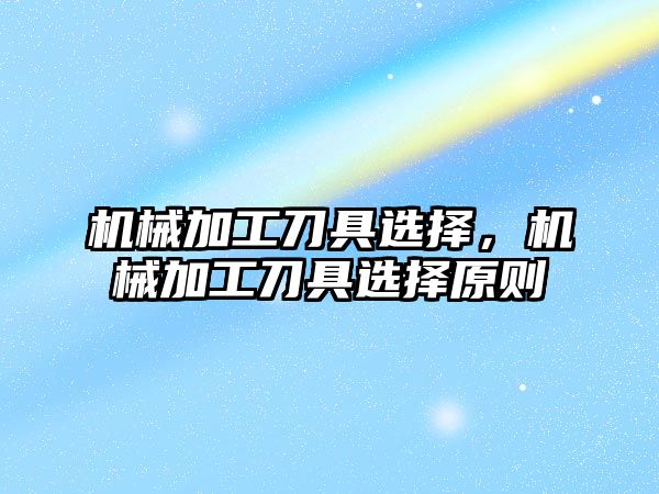 機械加工刀具選擇，機械加工刀具選擇原則