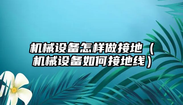 機械設備怎樣做接地（機械設備如何接地線）