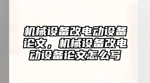 機械設備改電動設備論文，機械設備改電動設備論文怎么寫