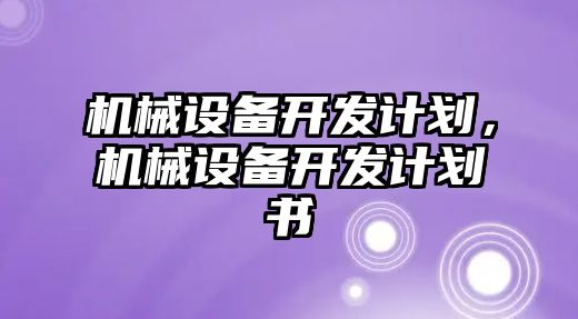 機械設(shè)備開發(fā)計劃，機械設(shè)備開發(fā)計劃書