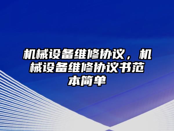 機械設備維修協議，機械設備維修協議書范本簡單