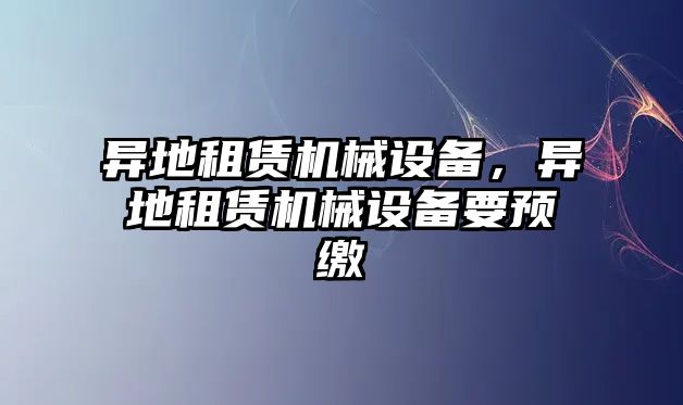 異地租賃機械設備，異地租賃機械設備要預繳