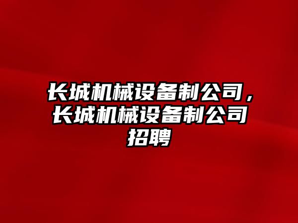 長城機械設備制公司，長城機械設備制公司招聘