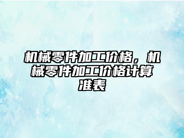 機械零件加工價格，機械零件加工價格計算準表