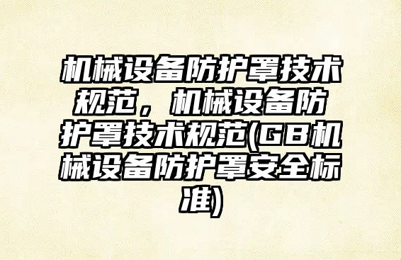 機械設備防護罩技術規范，機械設備防護罩技術規范(GB機械設備防護罩安全標準)